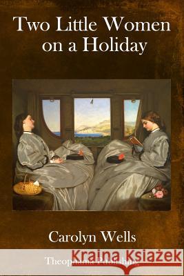 Two Little Women on a Holiday Carolyn Wells 9781981747313