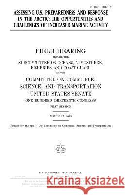 Assessing U.S. preparedness and response in the Arctic: the opportunities and challenges of increased marine activity Senate, United States 9781981747801 Createspace Independent Publishing Platform