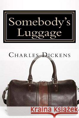 Somebody's Luggage Charles Dickens 9781981748778 Createspace Independent Publishing Platform