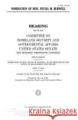 Nomination of Hon. Sylvia M. Burwell United States Congress United States Senate Committee on Homeland Secu Governmental 9781981749485