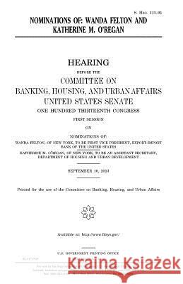 Nominations of Wanda Felton and Katherine M. O'Regan United States Congress United States Senate Committee on Banking 9781981750948