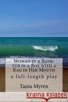 Woman in a Bath-tub in a Box with a Rag in Her Mouth: A full-length play inspired by the life of Karen Blixen Tania Myren 9781981751716