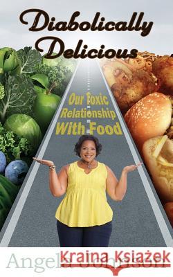 Diabolically Delicious: Our Toxic Relationship with Food Angela Johnson 9781981752157
