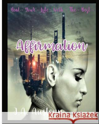 Heal Your Life with the Best Affirmation J. a. Austenn 9781981754854 Createspace Independent Publishing Platform