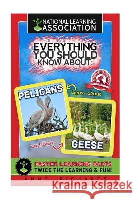 Everything You Should Know About: Pelicans and Geese Richards, Anne 9781981764518 Createspace Independent Publishing Platform