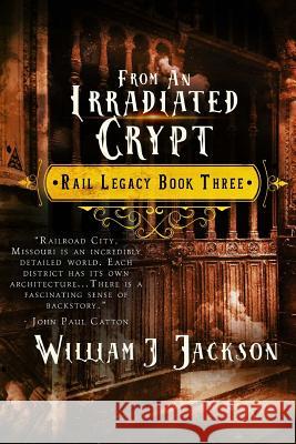 From An Irradiated Crypt: Book Three of the Rail Legacy Jackson, William J. 9781981765959 Createspace Independent Publishing Platform