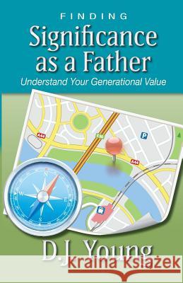 Finding Significance as a Father: Understand Your Generational Value D J Young 9781981768271 Createspace Independent Publishing Platform