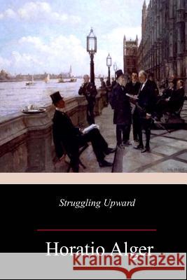 Struggling Upward Horatio Alger 9781981774494