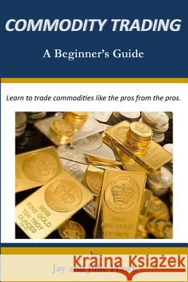 Commodity Trading: A Beginner's Guide Jay Hawk Julie Hawk 9781981776320 Createspace Independent Publishing Platform