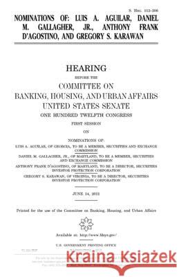 Nominations of Luis A. Aguilar, Daniel M. Gallagher, Jr., Anthony Frank D'Agostino, and Gregory S. Karawan United States Congress United States Senate Committee on Banking 9781981777174