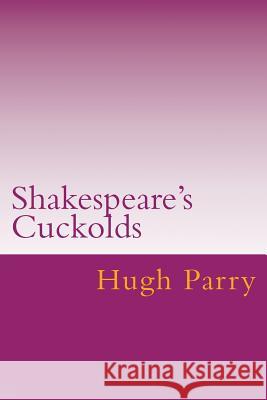 Shakespeare's Cuckolds Hugh Parry 9781981777648 Createspace Independent Publishing Platform
