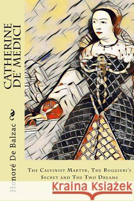 Catherine De' Medici: The Calvinist Martyr, The Ruggieri's Secret and The Two Dreams Wormeley, Katherine Prescott 9781981782604 Createspace Independent Publishing Platform