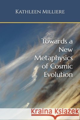 Towards a New Metaphysics of Cosmic Evolution Kathleen Milliere 9781981788293
