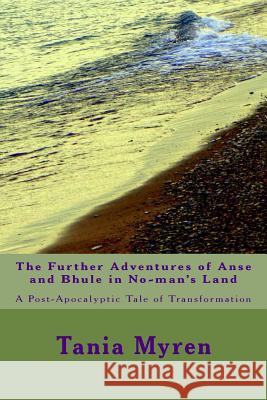 The Further Adventures of Anse and Bhule in No-man's Land: A Post-Apocalyptic Tale of Transformation Tania Myren 9781981788538