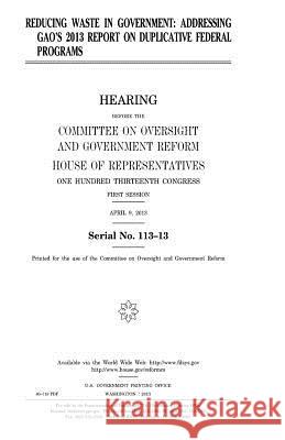 Reducing waste in government: addressing GAO's 2013 report on duplicative federal programs Representatives, United States House of 9781981788866