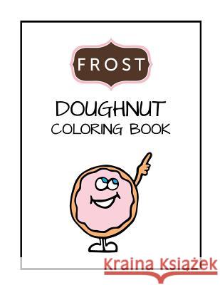 Frost Doughnut Coloring Book: Kids Coloring Book, Boys, Girls or anyone who loves doughnuts Frost 9781981789054