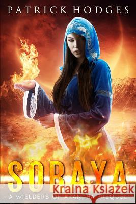 Soraya: A Wielders of Arantha Prequel Patrick Hodges 9781981790708 Createspace Independent Publishing Platform