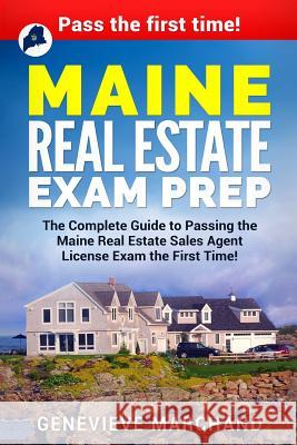 Maine Real Estate Exam Prep: The Complete Guide to Passing the Maine Real Estate Sales Agent License Exam the First Time! Genevieve Marchand 9781981793310