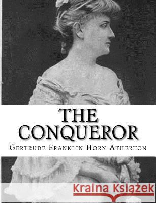 The Conqueror Gertrude Franklin Horn Atherton 9781981799022 Createspace Independent Publishing Platform