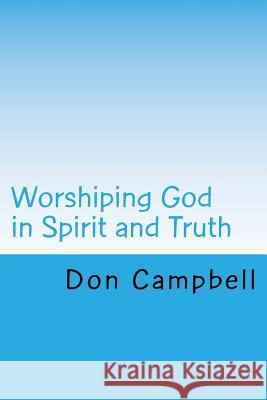 Worshiping God in Spirit and Truth Don Campbell 9781981801053