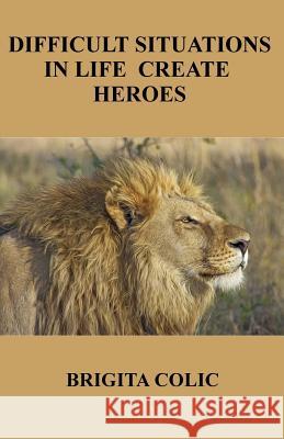 Difficult Situations In Life Create Heroes Colic, Brigita 9781981805099