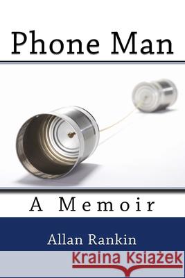 Phone Man: A Memoir Allan M. Rankin 9781981805372 Createspace Independent Publishing Platform