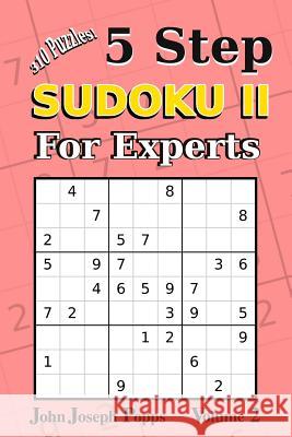 5 Step Sudoku II For Experts Vol 2: 310 Puzzles! Easy, Medium, Hard, Unfair, and Extreme Levels - Sudoku Puzzle Book Popps, John Joseph 9781981809110 Createspace Independent Publishing Platform