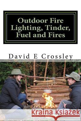 Outdoor fire lighting, tinder, fuel and fires Crossley, David E. 9781981809783 Createspace Independent Publishing Platform