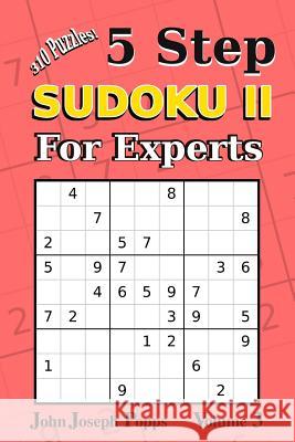 5 Step Sudoku II For Experts Vol 3: 10 Puzzles! Easy, Medium, Hard, Unfair, and Extreme Levels - Sudoku Puzzle Book Popps, John Joseph 9781981813025