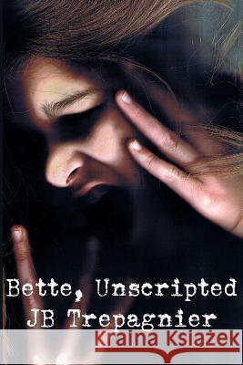 Bette, Unscripted: A Dark Psychological Drama Jb Trepagnier 9781981813513 Createspace Independent Publishing Platform