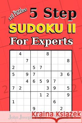 5 Step Sudoku II For Experts Vol 4: 310 Puzzles! Easy, Medium, Hard, Unfair, and Extreme Levels - Sudoku Puzzle Book Popps, John Joseph 9781981813612