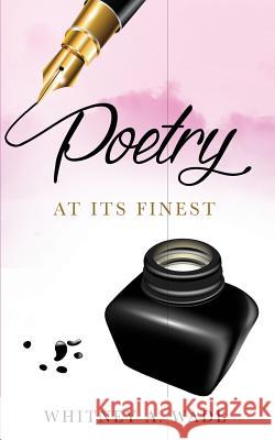 Poetry: At its Finest Wade, Whitney a. 9781981815685 Createspace Independent Publishing Platform