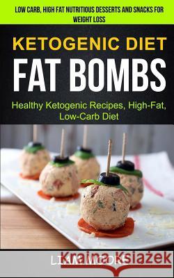 Ketogenic Diet: Fat Bombs: Healthy Ketogenic Recipes, High Fat, Low Carb Diet (Low Carb, High Fat Nutritious Desserts And Snacks For W Moore, Liam 9781981818785