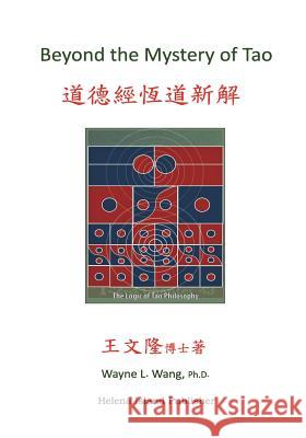 Beyond the Mystery of Tao: Decoding the Tao Te Ching Wayne L. Wan 9781981819195 Createspace Independent Publishing Platform