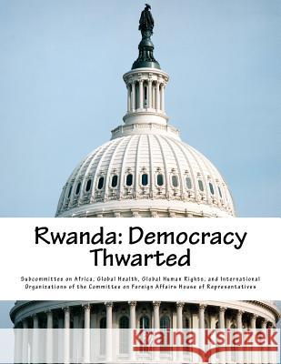 Rwanda: Democracy Thwarted Global Health G. Subcommitte 9781981819225 Createspace Independent Publishing Platform