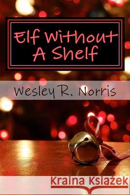 Elf Without a Shelf Wesley R. Norris 9781981824229