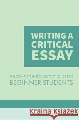 Writing a Critical Essay: The Complete Introductory Guide to Writing a Critical Essay for Beginner Students Melissa Koons 9781981828128