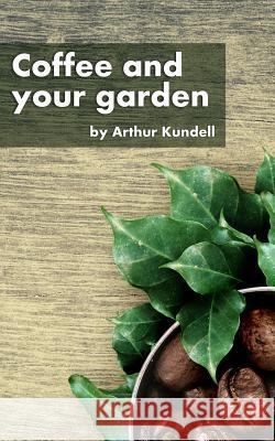 Coffee and your garden Kundell, Arthur 9781981828951 Createspace Independent Publishing Platform