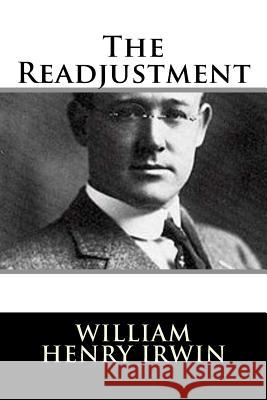 The Readjustment William Henry Irwin 9781981829002 Createspace Independent Publishing Platform