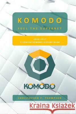 Komodo - Fuel the SuperNET (A Concise Komodo History Book) Thompson, Christopher 9781981831456 Createspace Independent Publishing Platform