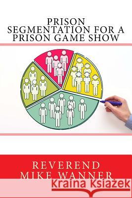 Prison Segmentation For A Prison Game Show Wanner, Reverend Mike 9781981835058 Createspace Independent Publishing Platform