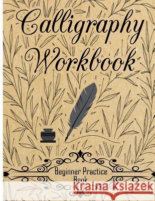 Calligraphy Workbook (Beginner Practice Book): Beginner Practice Workbook 4 Paper Type Line Lettering, Angle Lines, Tian Zi Ge Paper, DUAL BRUSH PENS Creative Calligraphy Prac 9781981838196 Createspace Independent Publishing Platform