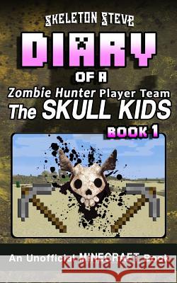 Diary of a Minecraft Zombie Hunter Player Team 'The Skull Kids' - Book 1: Unofficial Minecraft Books for Kids, Teens, & Nerds - Adventure Fan Fiction Steve, Skeleton 9781981839735