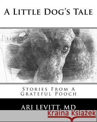 A Little Dog's Tale: Stories From A Grateful Pooch Levitt MD, Ari 9781981839780 Createspace Independent Publishing Platform