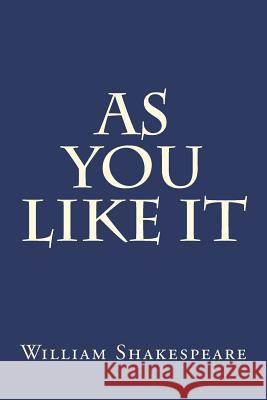 As You Like It: A Pastoral Comedy by William Shakespeare Believed to Have Been Written in 1599 and First Published in the First Folio William Shakespeare 9781981840090