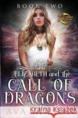 Elizabeth and the Call of Dragons: A Reverse Harem Paranormal Romance Ava Mason 9781981840533 Createspace Independent Publishing Platform