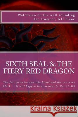The sixth seal and the fiery red dragon: And there will be signs in the sun, in the moon, and in the stars Blanc, Jeff 9781981846900
