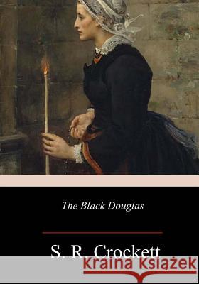 The Black Douglas S. R. Crockett 9781981849543 Createspace Independent Publishing Platform
