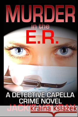 Murder in the E.R.: A Detective Capella Crime Novel Jackie Holiday 9781981849628 Createspace Independent Publishing Platform