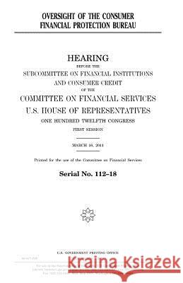 Oversight of the Consumer Financial Protection Bureau United States Congress United States House of Representatives Committee On Banking and Services 9781981851669